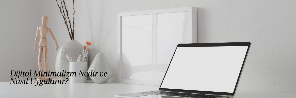 Dijital Minimalizm Nedir ve Nasıl Uygulanır