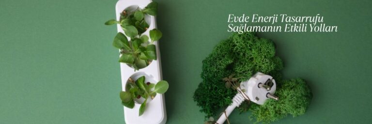 Evde Enerji Tasarrufu Sağlamanın Etkili Yolları
